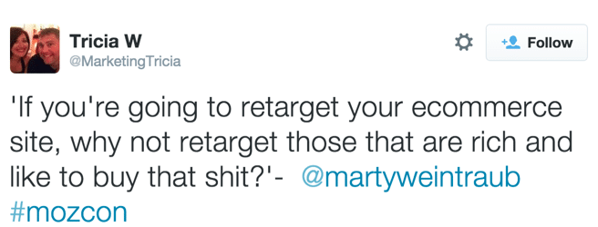 Quote, If you're going to retarget your eCommerce site, why not retarget those that are rich and like to buy that shit? Marty Weintraub