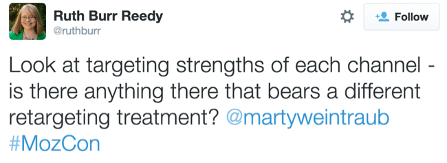 Quote, Look at targeting strengths of each channel, is there anything there that bears a different retargeting treatment? Marty Weintraub