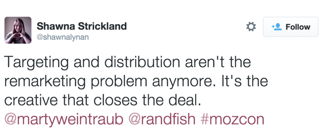 Quote, Targeting and distribution aren't the remarketing problem anymore. It's the creative that closes the deal. Marty Weintraub