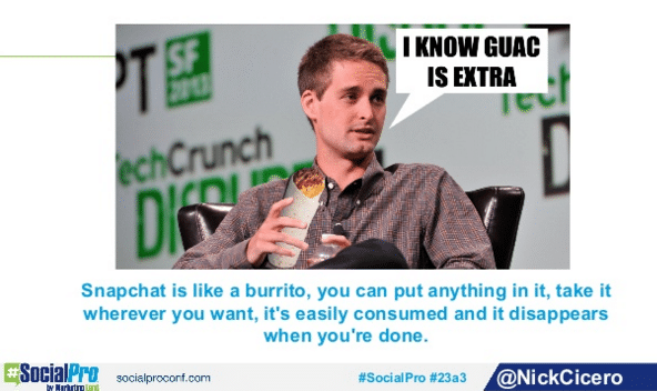 Quote, "Snapchat is like a burrito, you can put anything in it, take it wherever you want, it's easily consumed and it disappears when you're done."