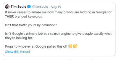 Tweet from @timsoulo on Aug 19: "It never ceases to amaze me how many brands are bidding in Google for THEIR brained keywords. Isn't that traffic yours by definition? Isn't Google's primary job as a search engine to give people exactly what they're looking for? Props to whoever at Google pulled this off"