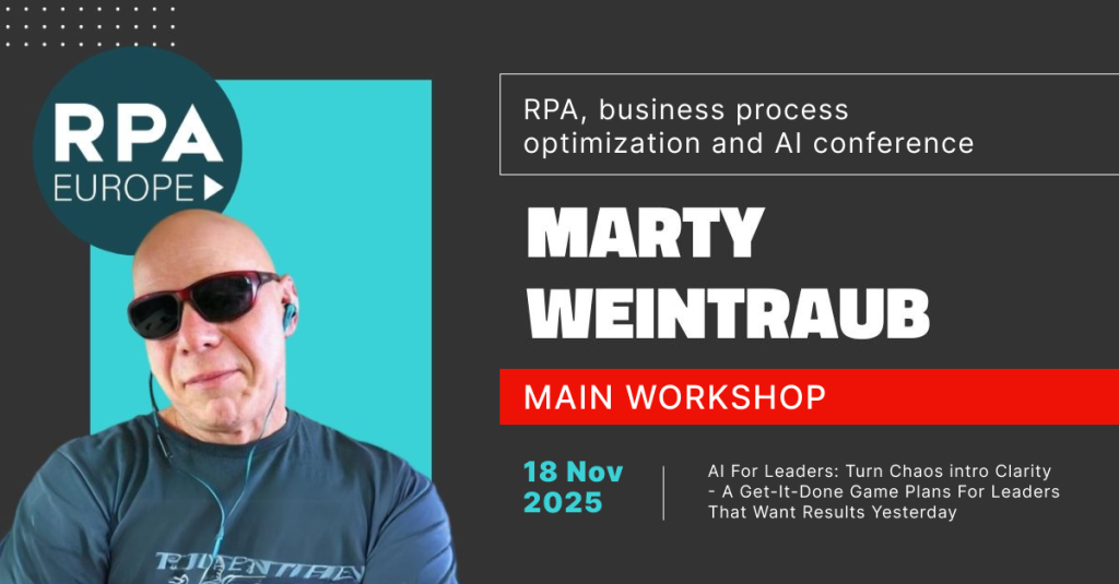 RPA Europe. Marty Weintraub, main workshop. November 18, 2025. AI for Leaders. Turn Chaos into clarity - a Get-it-done game plans for leaders that want Results yesterday.